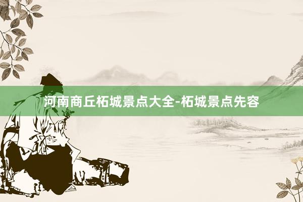 河南商丘柘城景点大全-柘城景点先容