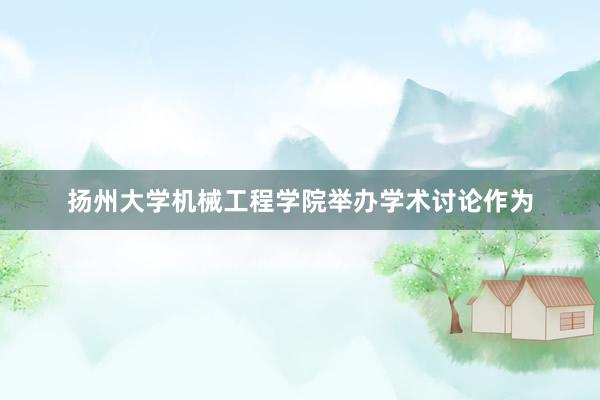扬州大学机械工程学院举办学术讨论作为